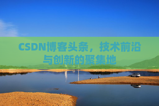 CSDN博客头条，技术前沿与创新的聚集地